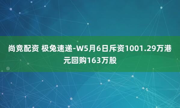 尚竞配资 极兔速递-W5月6日斥资1001.29万港元回购163万股