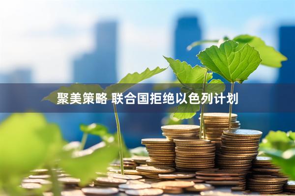 聚美策略 联合国拒绝以色列计划