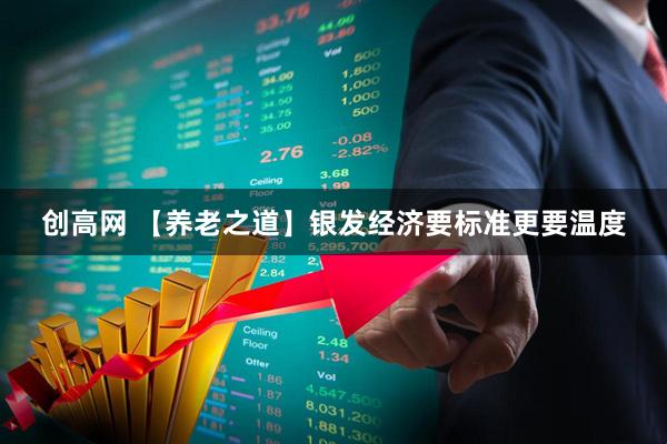 创高网 【养老之道】银发经济要标准更要温度