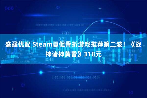 盛盈优配 Steam夏促骨折游戏推荐第二波！《战神诸神黄昏》318元