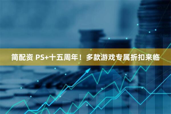 简配资 PS+十五周年！多款游戏专属折扣来临