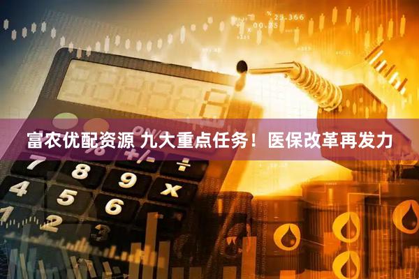 富农优配资源 九大重点任务！医保改革再发力