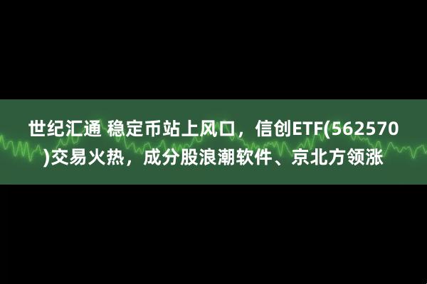 世纪汇通 稳定币站上风口，信创ETF(562570)交易火热，成分股浪潮软件、京北方领涨