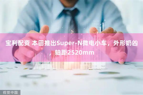 宝利配资 本田推出Super-N微电小车，外形奶凶，轴距2520mm