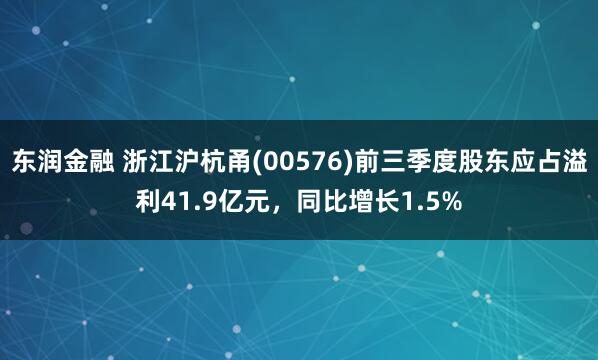 东润金融 浙江沪杭甬(00576)前三季度股东应占溢利41.9亿元，同比增长1.5%
