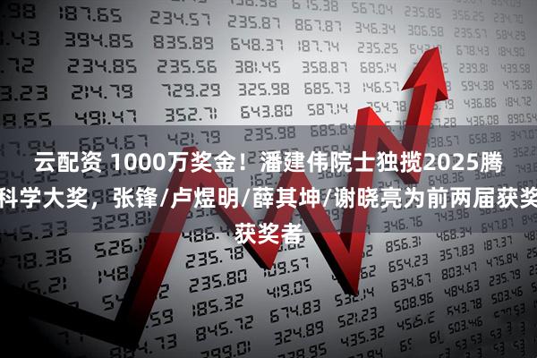 云配资 1000万奖金!潘建伟院士独揽2025腾冲科学大奖,张锋/卢煜明/薛其坤/谢晓亮为前两届获奖者