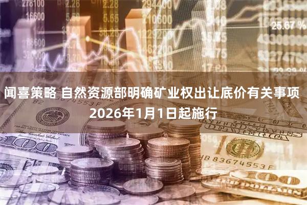 闻喜策略 自然资源部明确矿业权出让底价有关事项 2026年1月1日起施行