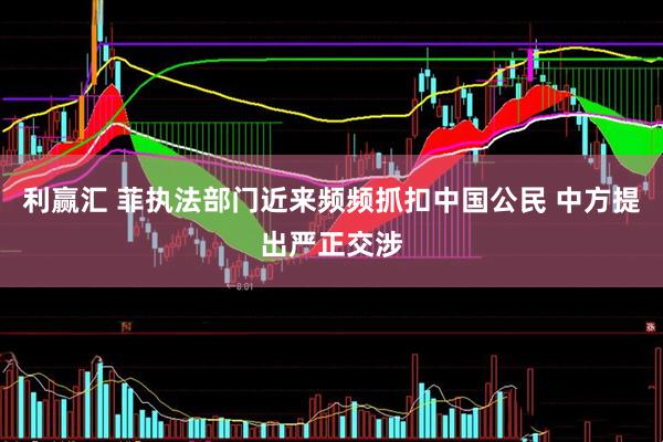 利赢汇 菲执法部门近来频频抓扣中国公民 中方提出严正交涉