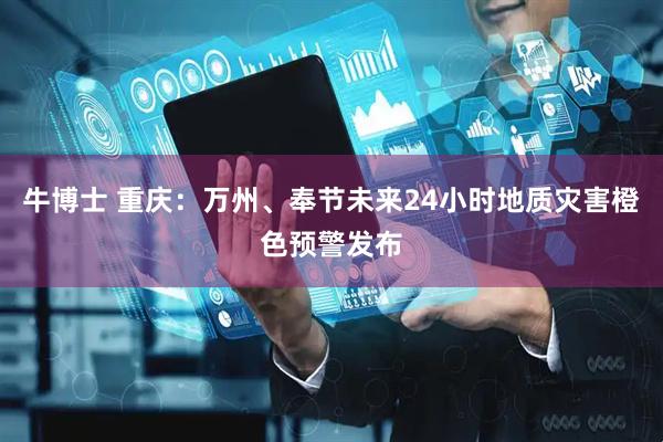 牛博士 重庆:万州、奉节未来24小时地质灾害橙色预警发布