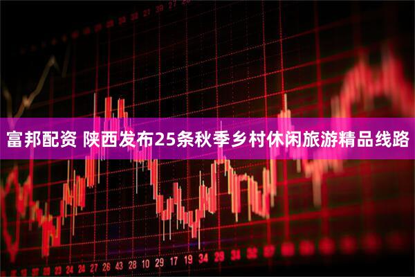 富邦配资 陕西发布25条秋季乡村休闲旅游精品线路